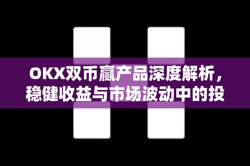 OKX双币赢产品深度解析,稳健收益与市场波动中的投资新机遇-第1张图片-欧易官方注册 - OKX官网下载 | 数字加密货币交易所 OKX双币赢产品深度解析,稳健收益与市场波动中的投资新机遇-第1张图片-欧易官方注册 - OKX官网下载 | 数字加密货币交易所
