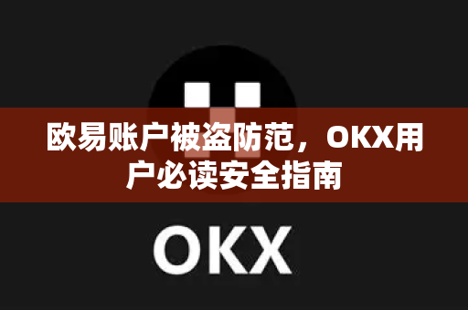 欧易账户被盗防范,OKX用户必读安全指南-第1张图片-欧易官方注册 - OKX官网下载 | 数字加密货币交易所 欧易账户被盗防范,OKX用户必读安全指南-第1张图片-欧易官方注册 - OKX官网下载 | 数字加密货币交易所