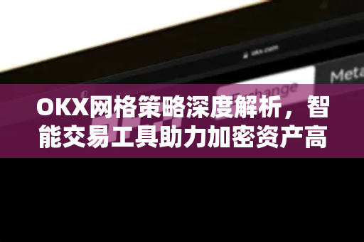 OKX网格策略深度解析,智能交易工具助力加密资产高效管理-第1张图片-欧易官方注册 - OKX官网下载 | 数字加密货币交易所 OKX网格策略深度解析,智能交易工具助力加密资产高效管理-第1张图片-欧易官方注册 - OKX官网下载 | 数字加密货币交易所