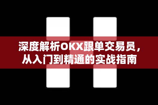 深度解析OKX跟单交易员,从入门到精通的实战指南-第1张图片-欧易官方注册 - OKX官网下载 | 数字加密货币交易所 深度解析OKX跟单交易员,从入门到精通的实战指南-第1张图片-欧易官方注册 - OKX官网下载 | 数字加密货币交易所