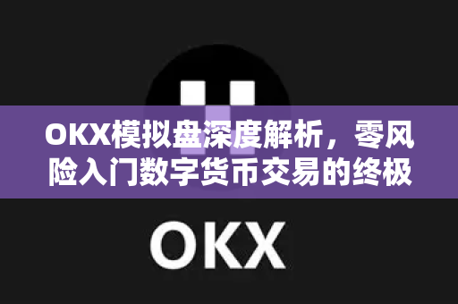 OKX模拟盘深度解析,零风险入门数字货币交易的终极指南-第1张图片-欧易官方注册 - OKX官网下载 | 数字加密货币交易所 OKX模拟盘深度解析,零风险入门数字货币交易的终极指南-第1张图片-欧易官方注册 - OKX官网下载 | 数字加密货币交易所