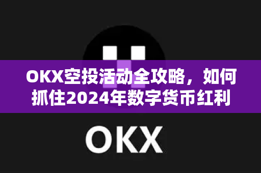 OKX空投活动全攻略,如何抓住2024年数字货币红利?-第1张图片-欧易官方注册 - OKX官网下载 | 数字加密货币交易所 OKX空投活动全攻略,如何抓住2024年数字货币红利?-第1张图片-欧易官方注册 - OKX官网下载 | 数字加密货币交易所