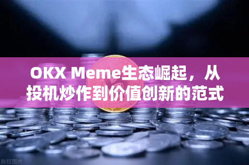 OKX Meme生态崛起,从投机炒作到价值创新的范式转移-第1张图片-欧易官方注册 - OKX官网下载 | 数字加密货币交易所 OKX Meme生态崛起,从投机炒作到价值创新的范式转移-第1张图片-欧易官方注册 - OKX官网下载 | 数字加密货币交易所