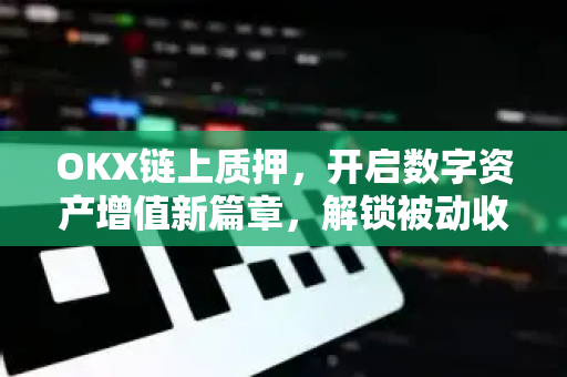 OKX链上质押,开启数字资产增值新篇章,解锁被动收入密钥-第1张图片-欧易官方注册 - OKX官网下载 | 数字加密货币交易所 OKX链上质押,开启数字资产增值新篇章,解锁被动收入密钥-第1张图片-欧易官方注册 - OKX官网下载 | 数字加密货币交易所