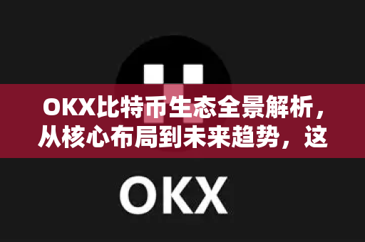 OKX比特币生态全景解析,从核心布局到未来趋势,这一篇就够了-第1张图片-欧易官方注册 - OKX官网下载 | 数字加密货币交易所 OKX比特币生态全景解析,从核心布局到未来趋势,这一篇就够了-第1张图片-欧易官方注册 - OKX官网下载 | 数字加密货币交易所