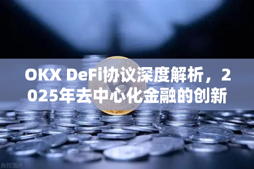 OKX DeFi协议深度解析,2025年去中心化金融的创新与实践-第1张图片-欧易官方注册 - OKX官网下载 | 数字加密货币交易所 OKX DeFi协议深度解析,2025年去中心化金融的创新与实践-第1张图片-欧易官方注册 - OKX官网下载 | 数字加密货币交易所