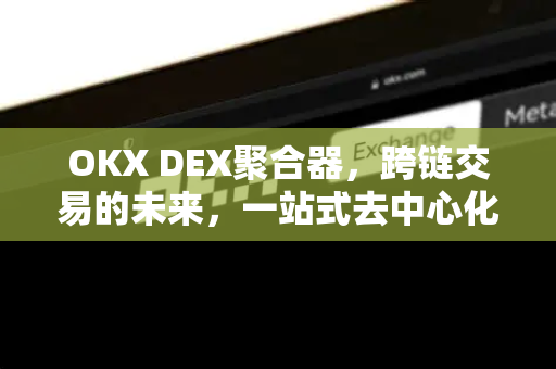 OKX DEX聚合器,跨链交易的未来,一站式去中心化金融新体验-第1张图片-欧易官方注册 - OKX官网下载 | 数字加密货币交易所 OKX DEX聚合器,跨链交易的未来,一站式去中心化金融新体验-第1张图片-欧易官方注册 - OKX官网下载 | 数字加密货币交易所