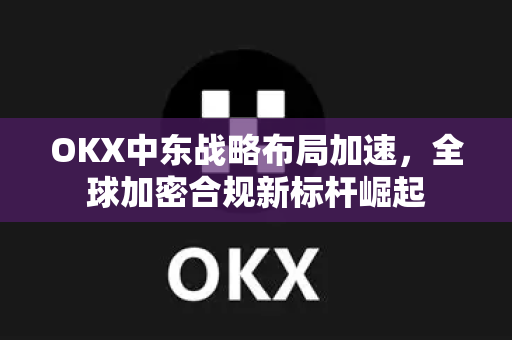 OKX中东战略布局加速,全球加密合规新标杆崛起-第1张图片-欧易官方注册 - OKX官网下载 | 数字加密货币交易所 OKX中东战略布局加速,全球加密合规新标杆崛起-第1张图片-欧易官方注册 - OKX官网下载 | 数字加密货币交易所