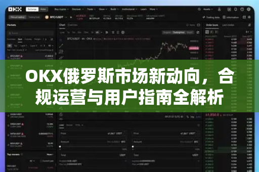 OKX俄罗斯市场新动向,合规运营与用户指南全解析-第1张图片-欧易官方注册 - OKX官网下载 | 数字加密货币交易所 OKX俄罗斯市场新动向,合规运营与用户指南全解析-第1张图片-欧易官方注册 - OKX官网下载 | 数字加密货币交易所