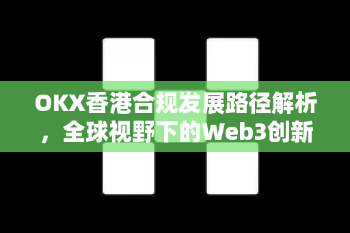 OKX香港合规发展路径解析,全球视野下的Web3创新实践-第1张图片-欧易官方注册 - OKX官网下载 | 数字加密货币交易所 OKX香港合规发展路径解析,全球视野下的Web3创新实践-第1张图片-欧易官方注册 - OKX官网下载 | 数字加密货币交易所