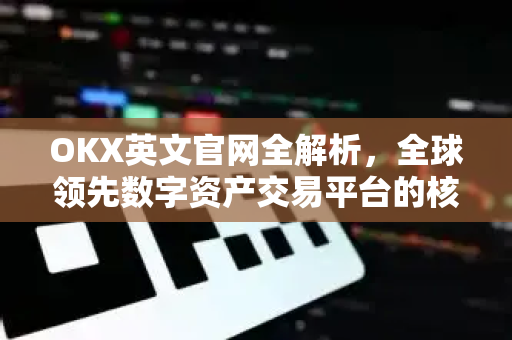 OKX英文官网全解析,全球领先数字资产交易平台的核心优势与下载指南-第1张图片-欧易官方注册 - OKX官网下载 | 数字加密货币交易所 OKX英文官网全解析,全球领先数字资产交易平台的核心优势与下载指南-第1张图片-欧易官方注册 - OKX官网下载 | 数字加密货币交易所