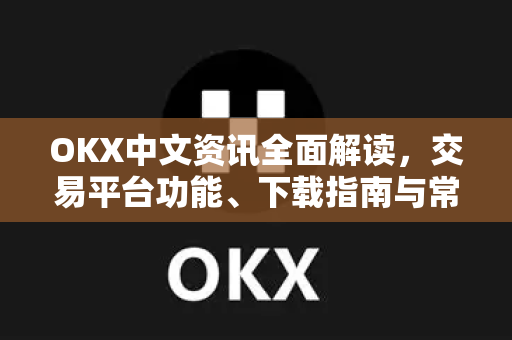 OKX中文资讯全面解读,交易平台功能、下载指南与常见疑问解答-第1张图片-欧易官方注册 - OKX官网下载 | 数字加密货币交易所 OKX中文资讯全面解读,交易平台功能、下载指南与常见疑问解答-第1张图片-欧易官方注册 - OKX官网下载 | 数字加密货币交易所
