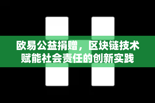 欧易公益捐赠,区块链技术赋能社会责任的创新实践-第1张图片-欧易官方注册 - OKX官网下载 | 数字加密货币交易所 欧易公益捐赠,区块链技术赋能社会责任的创新实践-第1张图片-欧易官方注册 - OKX官网下载 | 数字加密货币交易所