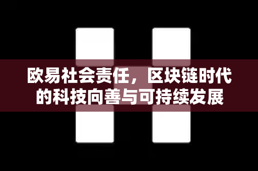 欧易社会责任,区块链时代的科技向善与可持续发展-第1张图片-欧易官方注册 - OKX官网下载 | 数字加密货币交易所 欧易社会责任,区块链时代的科技向善与可持续发展-第1张图片-欧易官方注册 - OKX官网下载 | 数字加密货币交易所