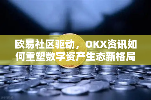 欧易社区驱动,OKX资讯如何重塑数字资产生态新格局-第1张图片-欧易官方注册 - OKX官网下载 | 数字加密货币交易所 欧易社区驱动,OKX资讯如何重塑数字资产生态新格局-第1张图片-欧易官方注册 - OKX官网下载 | 数字加密货币交易所