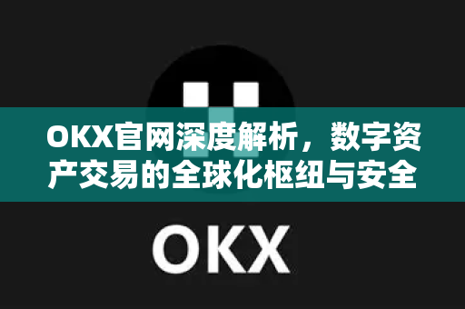 OKX官网深度解析,数字资产交易的全球化枢纽与安全指南-第1张图片-欧易官方注册 - OKX官网下载 | 数字加密货币交易所 OKX官网深度解析,数字资产交易的全球化枢纽与安全指南-第1张图片-欧易官方注册 - OKX官网下载 | 数字加密货币交易所