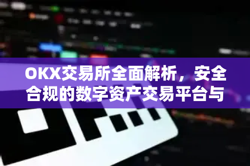 OKX交易所全面解析,安全合规的数字资产交易平台与OKX官网下载指南-第1张图片-欧易官方注册 - OKX官网下载 | 数字加密货币交易所 OKX交易所全面解析,安全合规的数字资产交易平台与OKX官网下载指南-第1张图片-欧易官方注册 - OKX官网下载 | 数字加密货币交易所