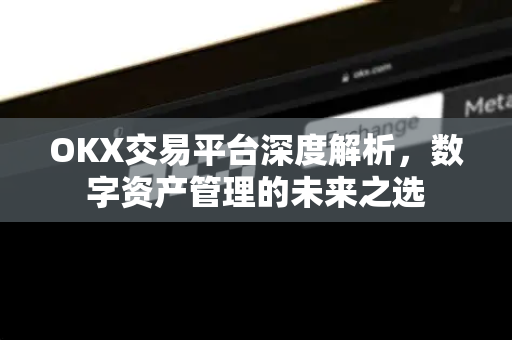 OKX交易平台深度解析,数字资产管理的未来之选-第1张图片-欧易官方注册 - OKX官网下载 | 数字加密货币交易所 OKX交易平台深度解析,数字资产管理的未来之选-第1张图片-欧易官方注册 - OKX官网下载 | 数字加密货币交易所
