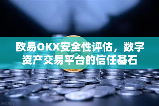 欧易OKX安全性评估，数字资产交易平台的信任基石