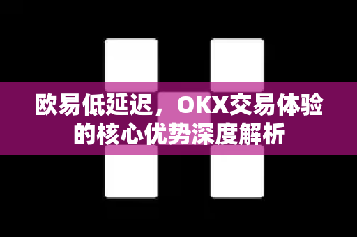 欧易低延迟,OKX交易体验的核心优势深度解析-第1张图片-欧易官方注册 - OKX官网下载 | 数字加密货币交易所 欧易低延迟,OKX交易体验的核心优势深度解析-第1张图片-欧易官方注册 - OKX官网下载 | 数字加密货币交易所