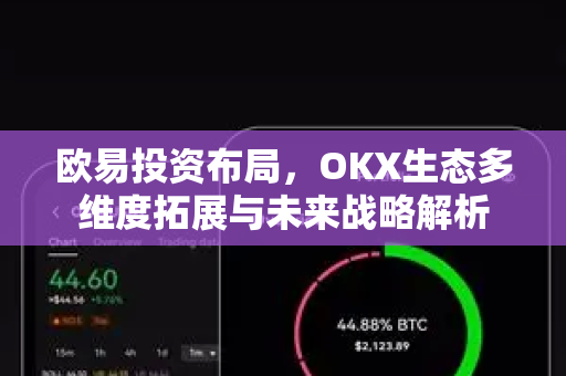 欧易投资布局,OKX生态多维度拓展与未来战略解析-第1张图片-欧易官方注册 - OKX官网下载 | 数字加密货币交易所 欧易投资布局,OKX生态多维度拓展与未来战略解析-第1张图片-欧易官方注册 - OKX官网下载 | 数字加密货币交易所