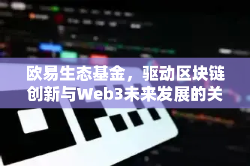 欧易生态基金,驱动区块链创新与Web3未来发展的关键引擎-第1张图片-欧易官方注册 - OKX官网下载 | 数字加密货币交易所 欧易生态基金,驱动区块链创新与Web3未来发展的关键引擎-第1张图片-欧易官方注册 - OKX官网下载 | 数字加密货币交易所