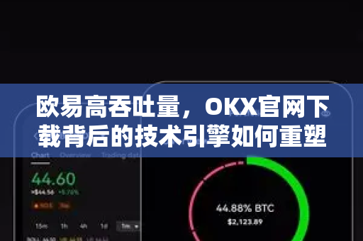 欧易高吞吐量,OKX官网下载背后的技术引擎如何重塑数字资产交易体验?-第1张图片-欧易官方注册 - OKX官网下载 | 数字加密货币交易所 欧易高吞吐量,OKX官网下载背后的技术引擎如何重塑数字资产交易体验?-第1张图片-欧易官方注册 - OKX官网下载 | 数字加密货币交易所