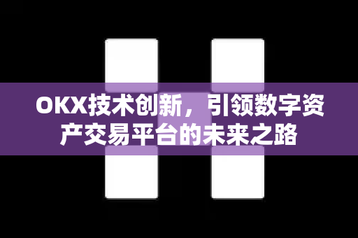 OKX技术创新,引领数字资产交易平台的未来之路-第1张图片-欧易官方注册 - OKX官网下载 | 数字加密货币交易所 OKX技术创新,引领数字资产交易平台的未来之路-第1张图片-欧易官方注册 - OKX官网下载 | 数字加密货币交易所