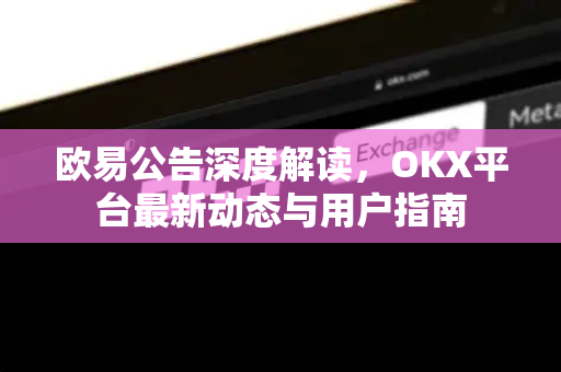 欧易公告深度解读,OKX平台最新动态与用户指南-第1张图片-欧易官方注册 - OKX官网下载 | 数字加密货币交易所 欧易公告深度解读,OKX平台最新动态与用户指南-第1张图片-欧易官方注册 - OKX官网下载 | 数字加密货币交易所