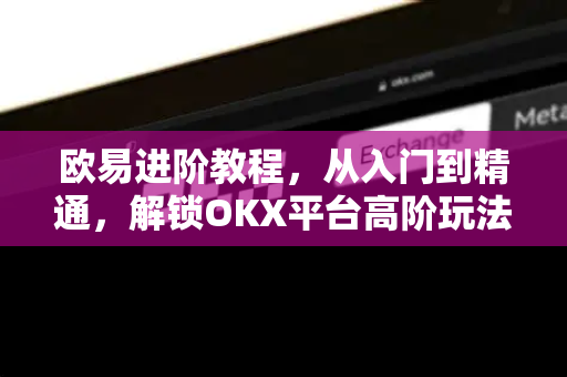 欧易进阶教程,从入门到精通,解锁OKX平台高阶玩法-第1张图片-欧易官方注册 - OKX官网下载 | 数字加密货币交易所 欧易进阶教程,从入门到精通,解锁OKX平台高阶玩法-第1张图片-欧易官方注册 - OKX官网下载 | 数字加密货币交易所
