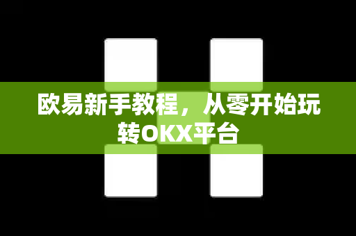 欧易新手教程,从零开始玩转OKX平台-第1张图片-欧易官方注册 - OKX官网下载 | 数字加密货币交易所 欧易新手教程,从零开始玩转OKX平台-第1张图片-欧易官方注册 - OKX官网下载 | 数字加密货币交易所