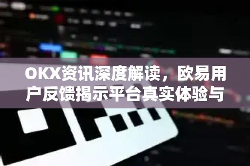 OKX资讯深度解读,欧易用户反馈揭示平台真实体验与未来趋势-第1张图片-欧易官方注册 - OKX官网下载 | 数字加密货币交易所 OKX资讯深度解读,欧易用户反馈揭示平台真实体验与未来趋势-第1张图片-欧易官方注册 - OKX官网下载 | 数字加密货币交易所