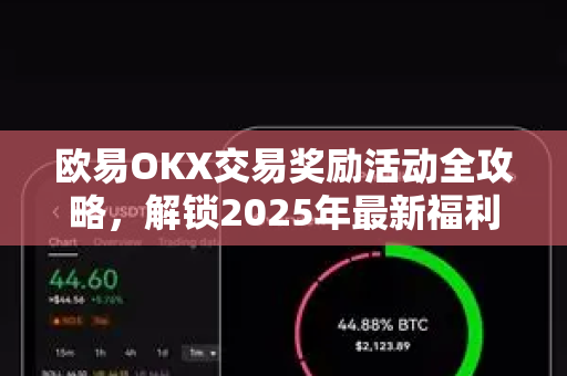 欧易OKX交易奖励活动全攻略，解锁2025年最新福利与玩法