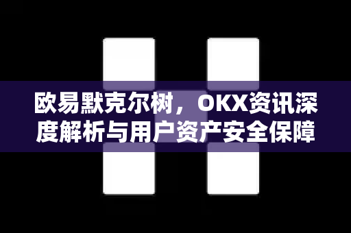 欧易默克尔树,OKX资讯深度解析与用户资产安全保障机制-第1张图片-欧易官方注册 - OKX官网下载 | 数字加密货币交易所 欧易默克尔树,OKX资讯深度解析与用户资产安全保障机制-第1张图片-欧易官方注册 - OKX官网下载 | 数字加密货币交易所