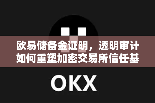 欧易储备金证明,透明审计如何重塑加密交易所信任基石-第1张图片-欧易官方注册 - OKX官网下载 | 数字加密货币交易所 欧易储备金证明,透明审计如何重塑加密交易所信任基石-第1张图片-欧易官方注册 - OKX官网下载 | 数字加密货币交易所