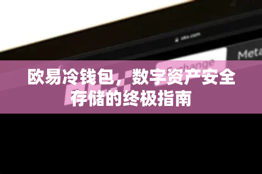 欧易冷钱包,数字资产安全存储的终极指南-第1张图片-欧易官方注册 - OKX官网下载 | 数字加密货币交易所 欧易冷钱包,数字资产安全存储的终极指南-第1张图片-欧易官方注册 - OKX官网下载 | 数字加密货币交易所