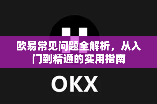 欧易常见问题全解析,从入门到精通的实用指南-第1张图片-欧易官方注册 - OKX官网下载 | 数字加密货币交易所 欧易常见问题全解析,从入门到精通的实用指南-第1张图片-欧易官方注册 - OKX官网下载 | 数字加密货币交易所