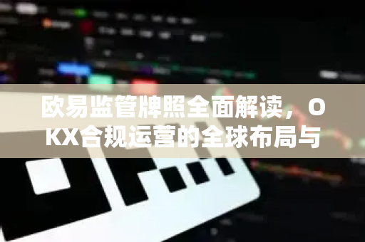 欧易监管牌照全面解读,OKX合规运营的全球布局与用户安全保障-第1张图片-欧易官方注册 - OKX官网下载 | 数字加密货币交易所 欧易监管牌照全面解读,OKX合规运营的全球布局与用户安全保障-第1张图片-欧易官方注册 - OKX官网下载 | 数字加密货币交易所