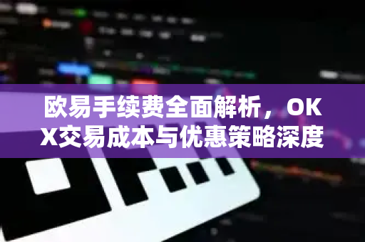 欧易手续费全面解析,OKX交易成本与优惠策略深度指南-第1张图片-欧易官方注册 - OKX官网下载 | 数字加密货币交易所 欧易手续费全面解析,OKX交易成本与优惠策略深度指南-第1张图片-欧易官方注册 - OKX官网下载 | 数字加密货币交易所