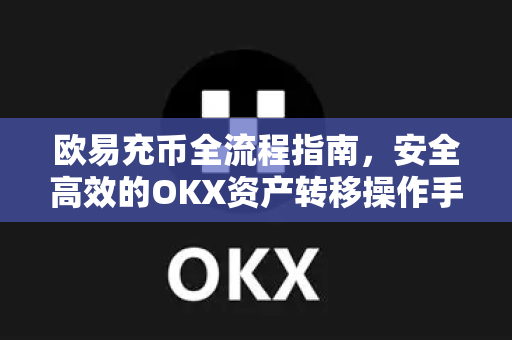 欧易充币全流程指南,安全高效的OKX资产转移操作手册-第1张图片-欧易官方注册 - OKX官网下载 | 数字加密货币交易所 欧易充币全流程指南,安全高效的OKX资产转移操作手册-第1张图片-欧易官方注册 - OKX官网下载 | 数字加密货币交易所