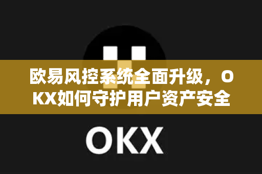 欧易风控系统全面升级,OKX如何守护用户资产安全与交易合规-第1张图片-欧易官方注册 - OKX官网下载 | 数字加密货币交易所 欧易风控系统全面升级,OKX如何守护用户资产安全与交易合规-第1张图片-欧易官方注册 - OKX官网下载 | 数字加密货币交易所