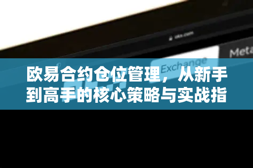 欧易合约仓位管理，从新手到高手的核心策略与实战指南