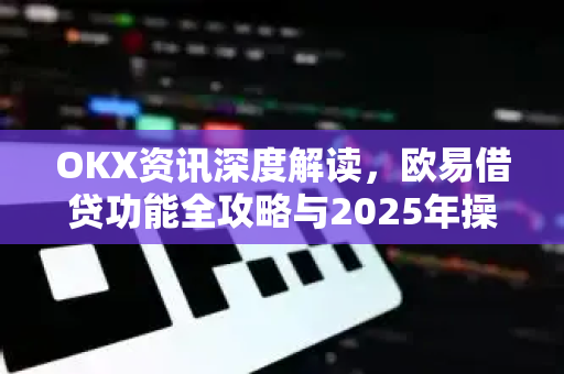OKX资讯深度解读,欧易借贷功能全攻略与2025年操作指南-第1张图片-欧易官方注册 - OKX官网下载 | 数字加密货币交易所 OKX资讯深度解读,欧易借贷功能全攻略与2025年操作指南-第1张图片-欧易官方注册 - OKX官网下载 | 数字加密货币交易所