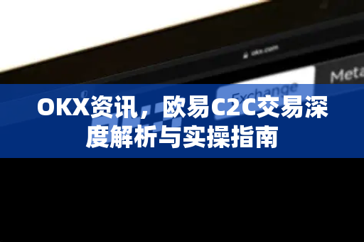 OKX资讯,欧易C2C交易深度解析与实操指南-第1张图片-欧易官方注册 - OKX官网下载 | 数字加密货币交易所 OKX资讯,欧易C2C交易深度解析与实操指南-第1张图片-欧易官方注册 - OKX官网下载 | 数字加密货币交易所