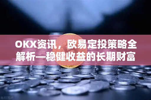 OKX资讯,欧易定投策略全解析—稳健收益的长期财富密码-第1张图片-欧易官方注册 - OKX官网下载 | 数字加密货币交易所 OKX资讯,欧易定投策略全解析—稳健收益的长期财富密码-第1张图片-欧易官方注册 - OKX官网下载 | 数字加密货币交易所