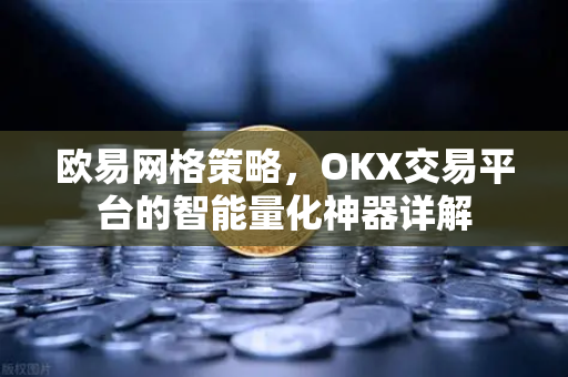 欧易网格策略,OKX交易平台的智能量化神器详解-第1张图片-欧易官方注册 - OKX官网下载 | 数字加密货币交易所 欧易网格策略,OKX交易平台的智能量化神器详解-第1张图片-欧易官方注册 - OKX官网下载 | 数字加密货币交易所