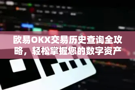 欧易OKX交易历史查询全攻略，轻松掌握您的数字资产轨迹