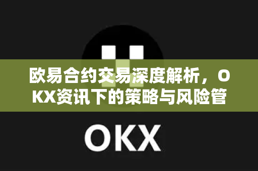 欧易合约交易深度解析,OKX资讯下的策略与风险管理指南-第1张图片-欧易官方注册 - OKX官网下载 | 数字加密货币交易所 欧易合约交易深度解析,OKX资讯下的策略与风险管理指南-第1张图片-欧易官方注册 - OKX官网下载 | 数字加密货币交易所