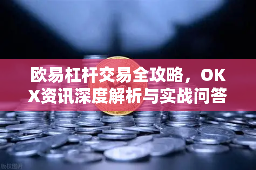 欧易杠杆交易全攻略,OKX资讯深度解析与实战问答-第1张图片-欧易官方注册 - OKX官网下载 | 数字加密货币交易所 欧易杠杆交易全攻略,OKX资讯深度解析与实战问答-第1张图片-欧易官方注册 - OKX官网下载 | 数字加密货币交易所