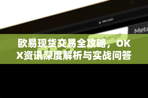 欧易现货交易全攻略,OKX资讯深度解析与实战问答-第1张图片-欧易官方注册 - OKX官网下载 | 数字加密货币交易所 欧易现货交易全攻略,OKX资讯深度解析与实战问答-第1张图片-欧易官方注册 - OKX官网下载 | 数字加密货币交易所